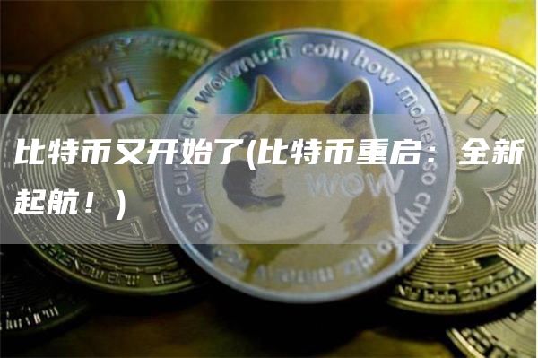 比特币又开始了 - 比特币重启：全新起航！